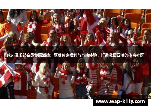 球迷俱乐部会员专属活动：享受独家福利与互动体验，打造激情四溢的体育社区