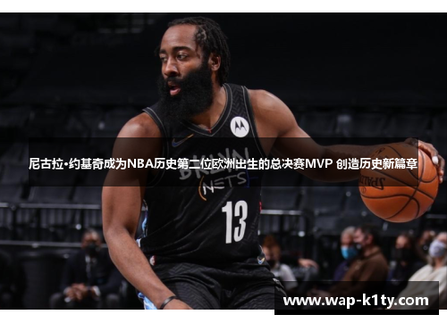 尼古拉·约基奇成为NBA历史第二位欧洲出生的总决赛MVP 创造历史新篇章