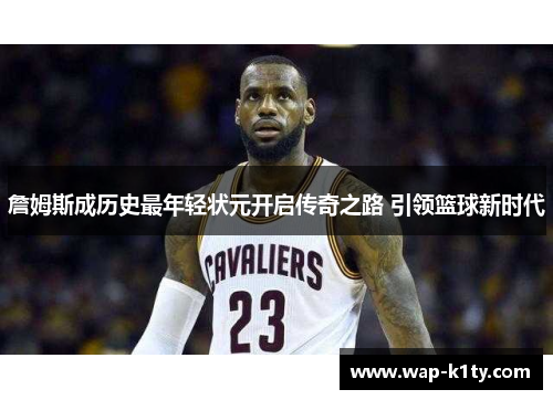 詹姆斯成历史最年轻状元开启传奇之路 引领篮球新时代