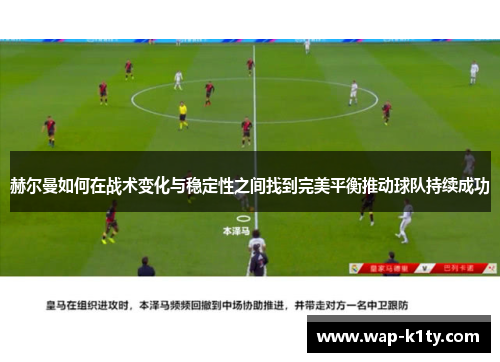 赫尔曼如何在战术变化与稳定性之间找到完美平衡推动球队持续成功