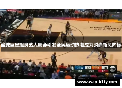 篮球巨星现身艺人聚会引发全民运动热潮成为时尚新风向标
