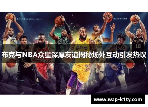 布克与NBA众星深厚友谊揭秘场外互动引发热议