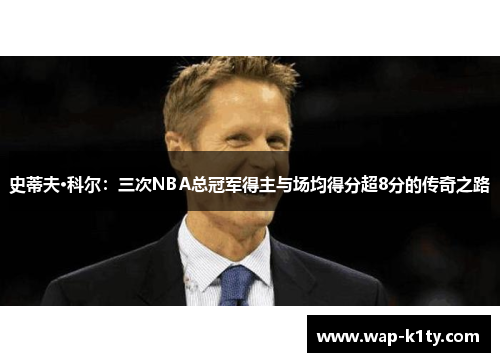 史蒂夫·科尔：三次NBA总冠军得主与场均得分超8分的传奇之路