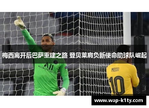 梅西离开后巴萨重建之路 登贝莱肩负新使命助球队崛起