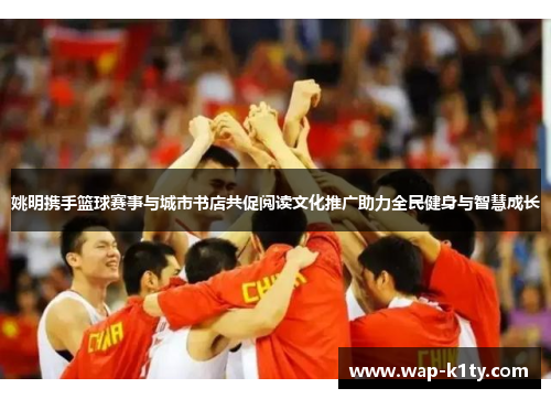 姚明携手篮球赛事与城市书店共促阅读文化推广助力全民健身与智慧成长