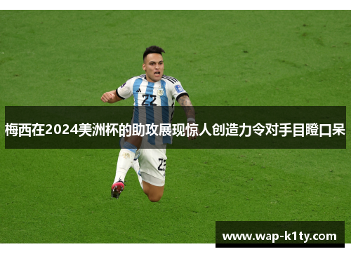 梅西在2024美洲杯的助攻展现惊人创造力令对手目瞪口呆
