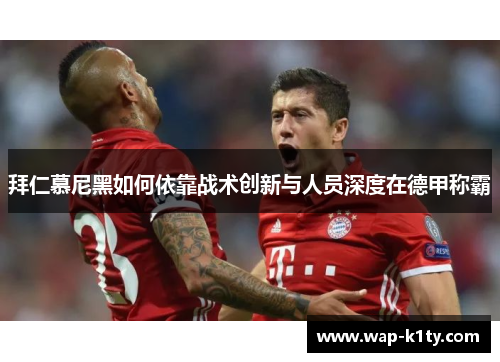 拜仁慕尼黑如何依靠战术创新与人员深度在德甲称霸
