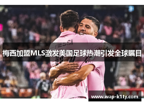 梅西加盟MLS激发美国足球热潮引发全球瞩目