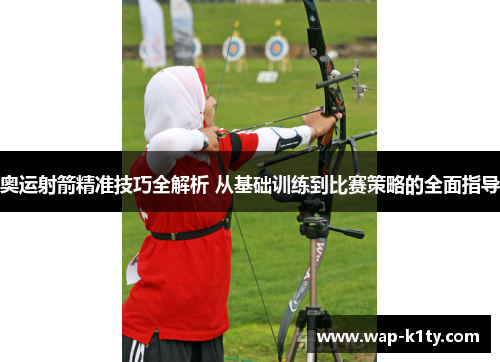 奥运射箭精准技巧全解析 从基础训练到比赛策略的全面指导