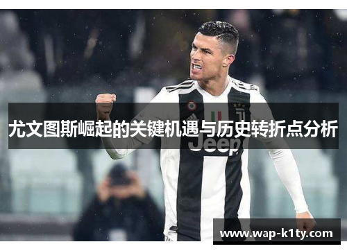 尤文图斯崛起的关键机遇与历史转折点分析