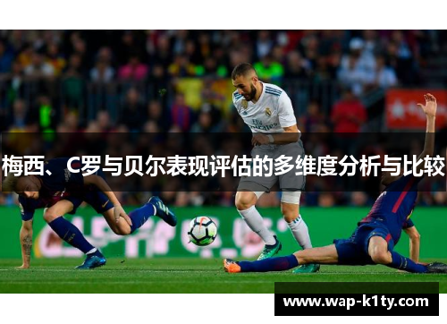 梅西、C罗与贝尔表现评估的多维度分析与比较
