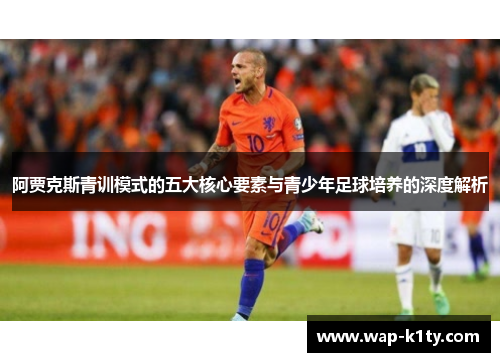 阿贾克斯青训模式的五大核心要素与青少年足球培养的深度解析