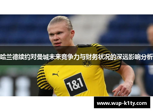 哈兰德续约对曼城未来竞争力与财务状况的深远影响分析