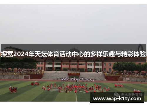 探索2024年天坛体育活动中心的多样乐趣与精彩体验