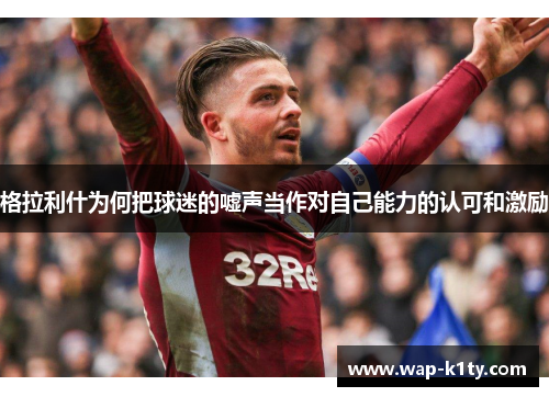 格拉利什为何把球迷的嘘声当作对自己能力的认可和激励