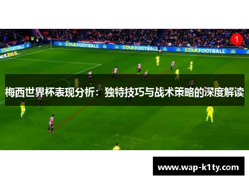 梅西世界杯表现分析：独特技巧与战术策略的深度解读