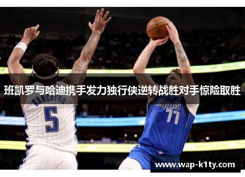 班凯罗与哈迪携手发力独行侠逆转战胜对手惊险取胜