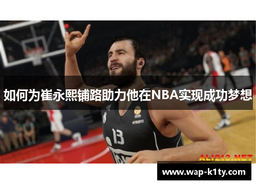 如何为崔永熙铺路助力他在NBA实现成功梦想