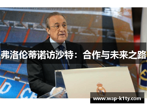 弗洛伦蒂诺访沙特：合作与未来之路