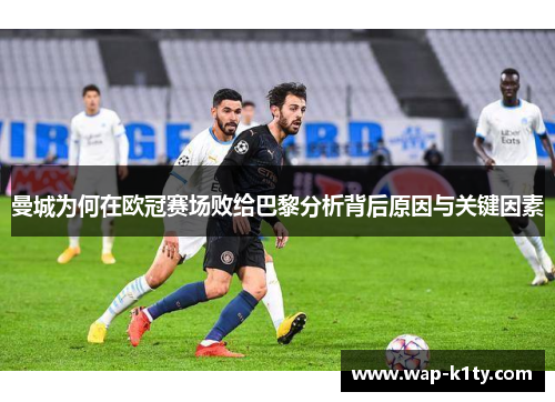曼城为何在欧冠赛场败给巴黎分析背后原因与关键因素