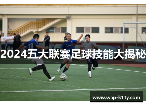 2024五大联赛足球技能大揭秘