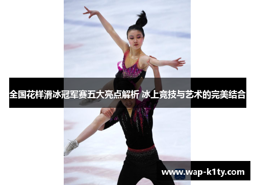 全国花样滑冰冠军赛五大亮点解析 冰上竞技与艺术的完美结合