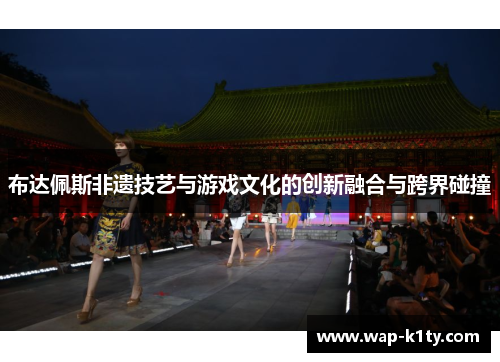布达佩斯非遗技艺与游戏文化的创新融合与跨界碰撞