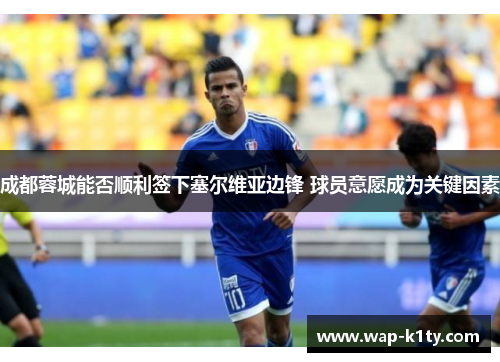 成都蓉城能否顺利签下塞尔维亚边锋 球员意愿成为关键因素