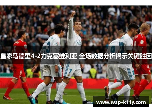 皇家马德里4-2力克塞维利亚 全场数据分析揭示关键胜因