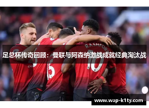 足总杯传奇回顾：曼联与阿森纳激战成就经典淘汰战