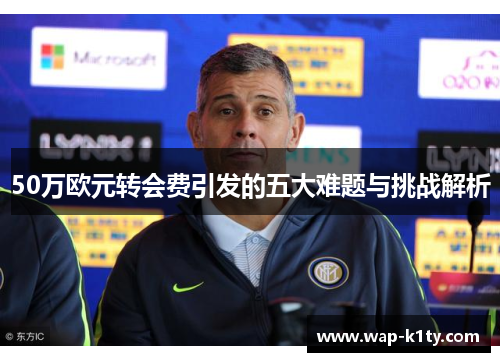50万欧元转会费引发的五大难题与挑战解析
