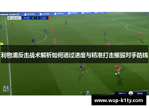 利物浦反击战术解析如何通过速度与精准打击摧毁对手防线
