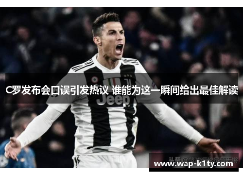 C罗发布会口误引发热议 谁能为这一瞬间给出最佳解读