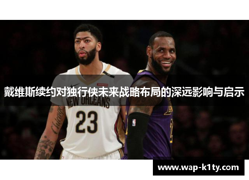 戴维斯续约对独行侠未来战略布局的深远影响与启示