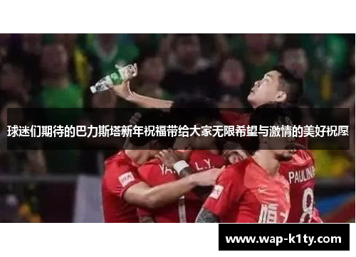 球迷们期待的巴力斯塔新年祝福带给大家无限希望与激情的美好祝愿