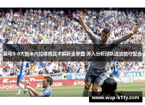 皇马5-0大胜米内拉体育战术解析全景图 深入分析球队进攻防守配合