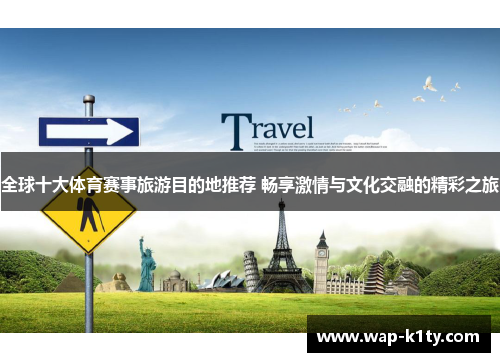 全球十大体育赛事旅游目的地推荐 畅享激情与文化交融的精彩之旅
