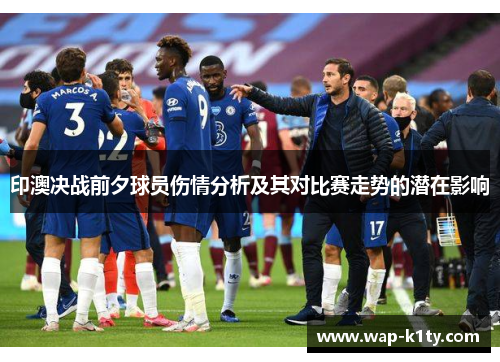 印澳决战前夕球员伤情分析及其对比赛走势的潜在影响