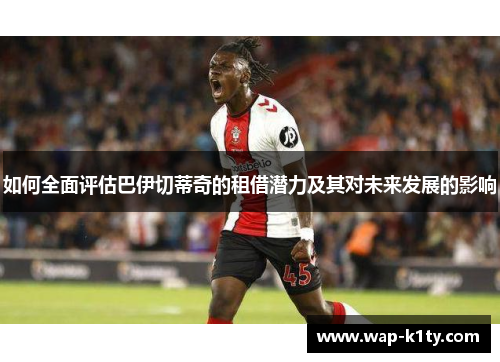 如何全面评估巴伊切蒂奇的租借潜力及其对未来发展的影响