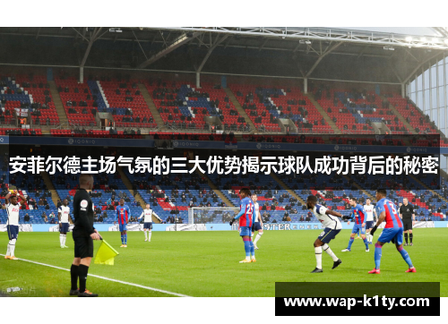 安菲尔德主场气氛的三大优势揭示球队成功背后的秘密