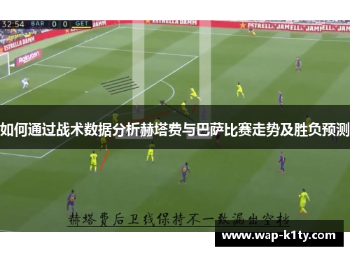 如何通过战术数据分析赫塔费与巴萨比赛走势及胜负预测