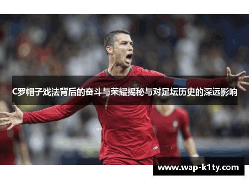 C罗帽子戏法背后的奋斗与荣耀揭秘与对足坛历史的深远影响