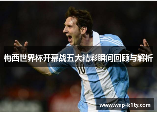 梅西世界杯开幕战五大精彩瞬间回顾与解析