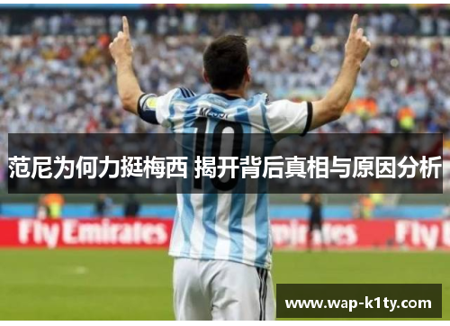 范尼为何力挺梅西 揭开背后真相与原因分析