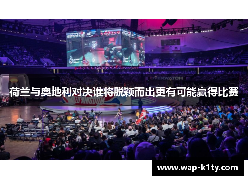 荷兰与奥地利对决谁将脱颖而出更有可能赢得比赛