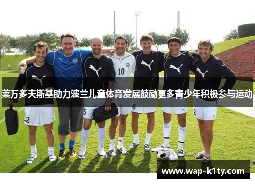 莱万多夫斯基助力波兰儿童体育发展鼓励更多青少年积极参与运动