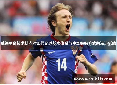 莫德里奇技术特点对现代足球战术体系与中场组织方式的深远影响