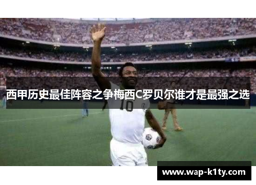 西甲历史最佳阵容之争梅西C罗贝尔谁才是最强之选